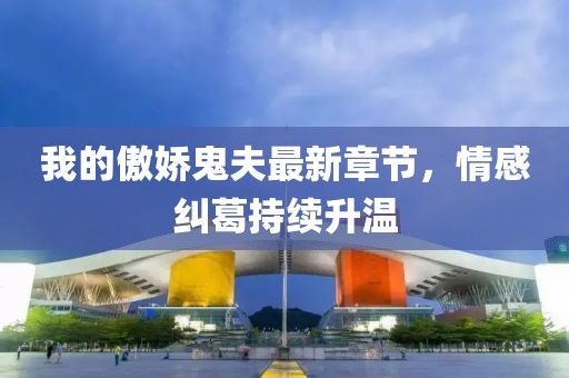 我的傲嬌鬼夫最新章節(jié)，情感糾葛持續(xù)升溫