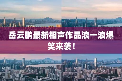 岳云鵬最新相聲作品浪一浪爆笑來襲！