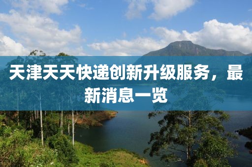 天津天天快遞創(chuàng)新升級(jí)服務(wù)，最新消息一覽