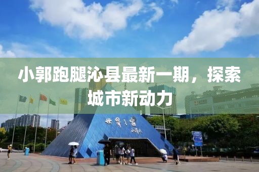 小郭跑腿沁縣最新一期，探索城市新動力