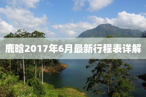 鹿晗2017年6月最新行程表詳解