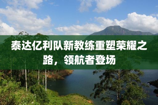 泰達(dá)億利隊(duì)新教練重塑榮耀之路，領(lǐng)航者登場(chǎng)