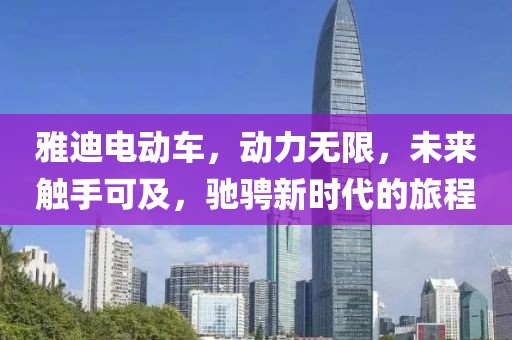 雅迪電動(dòng)車，動(dòng)力無(wú)限，未來(lái)觸手可及，馳騁新時(shí)代的旅程