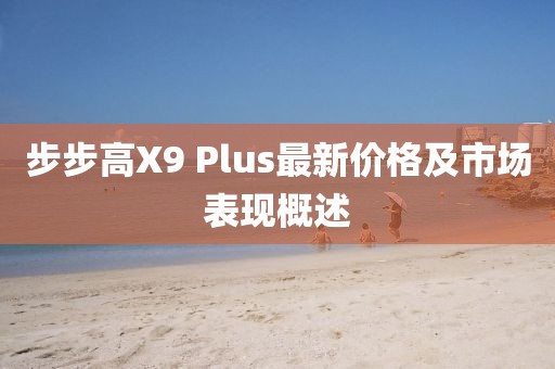 步步高X9 Plus最新價(jià)格及市場表現(xiàn)概述