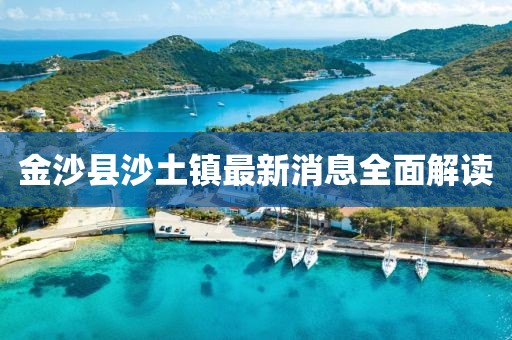 金沙縣沙土鎮(zhèn)最新消息全面解讀