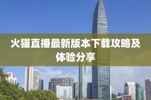 火貓直播最新版本下載攻略及體驗分享