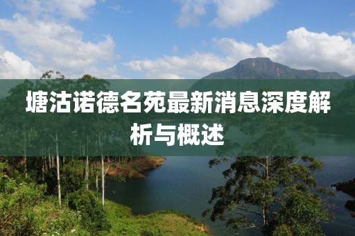塘沽諾德名苑最新消息深度解析與概述