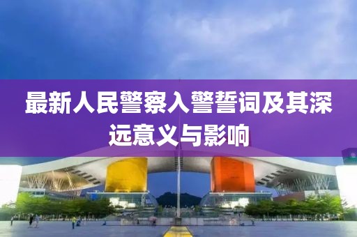 最新人民警察入警誓詞及其深遠意義與影響