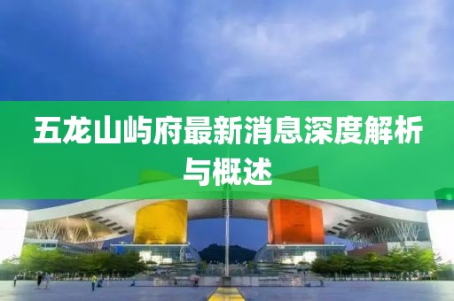 五龍山嶼府最新消息深度解析與概述