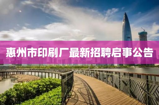 惠州市印刷廠最新招聘啟事公告