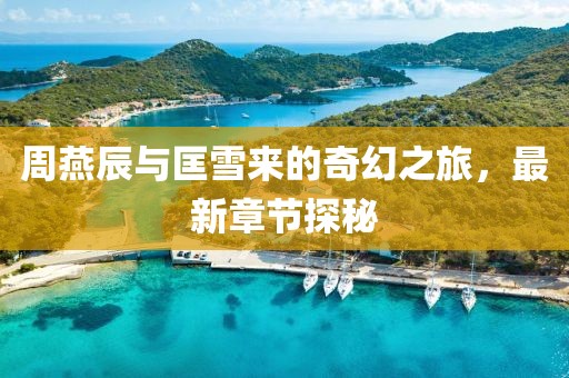 周燕辰與匡雪來的奇幻之旅，最新章節(jié)探秘