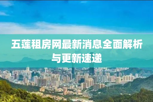 五蓮租房網(wǎng)最新消息全面解析與更新速遞