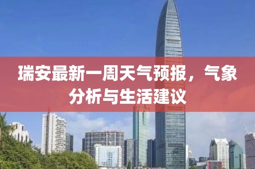 瑞安最新一周天氣預(yù)報，氣象分析與生活建議