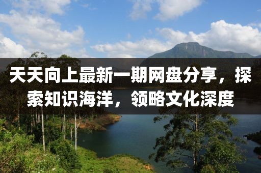 天天向上最新一期網(wǎng)盤分享，探索知識海洋，領(lǐng)略文化深度