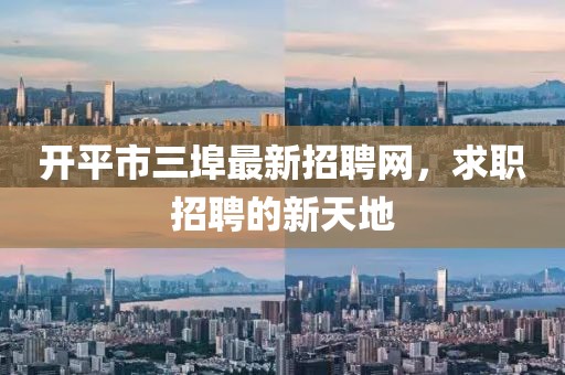 開平市三埠最新招聘網(wǎng)，求職招聘的新天地