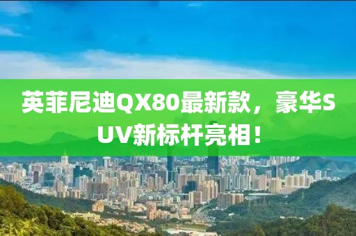 英菲尼迪QX80最新款，豪華SUV新標(biāo)桿亮相！