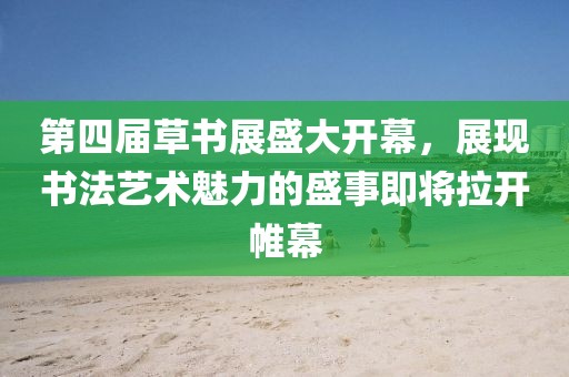 第四屆草書展盛大開幕，展現(xiàn)書法藝術(shù)魅力的盛事即將拉開帷幕