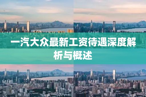 一汽大眾最新工資待遇深度解析與概述