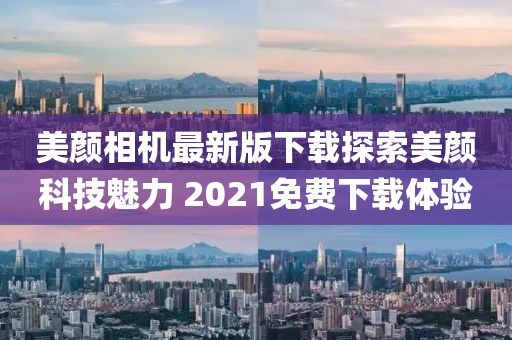 美顏相機最新版下載探索美顏科技魅力 2021免費下載體驗