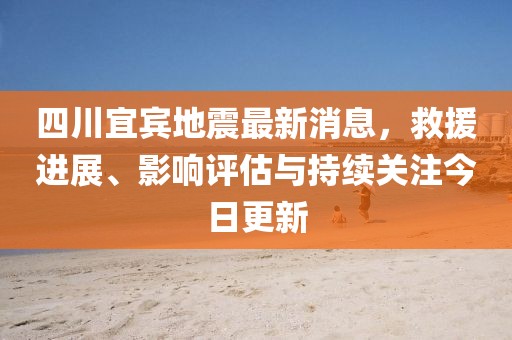 四川宜賓地震最新消息，救援進展、影響評估與持續(xù)關(guān)注今日更新