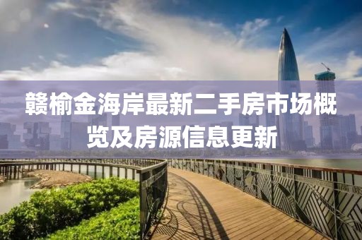 贛榆金海岸最新二手房市場(chǎng)概覽及房源信息更新