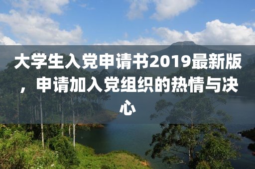 大學(xué)生入黨申請(qǐng)書(shū)2019最新版，申請(qǐng)加入黨組織的熱情與決心