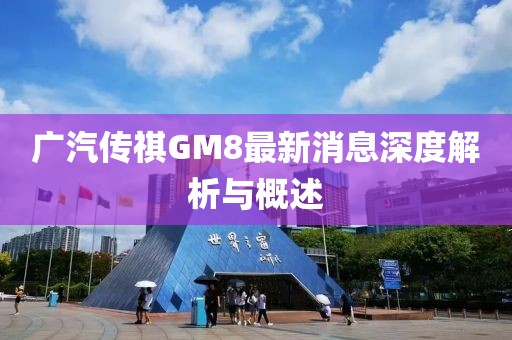 廣汽傳祺GM8最新消息深度解析與概述