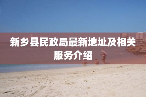 新鄉(xiāng)縣民政局最新地址及相關服務介紹
