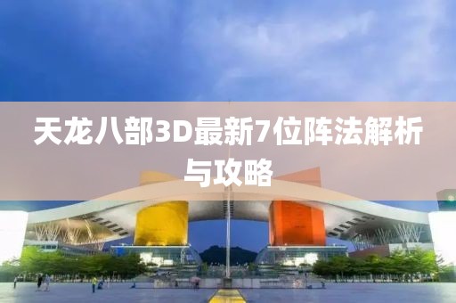 天龍八部3D最新7位陣法解析與攻略