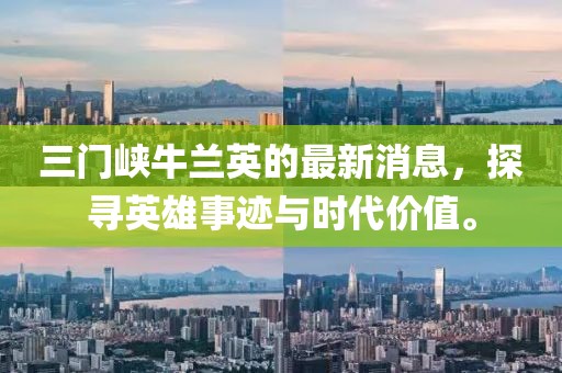 三門峽牛蘭英的最新消息，探尋英雄事跡與時代價值。