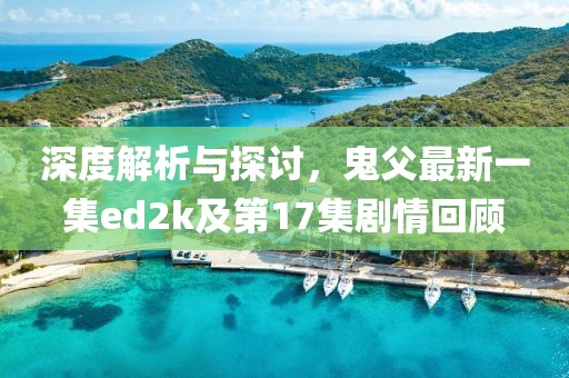 深度解析與探討，鬼父最新一集ed2k及第17集劇情回顧
