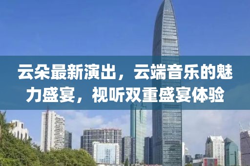 云朵最新演出，云端音樂的魅力盛宴，視聽雙重盛宴體驗(yàn)