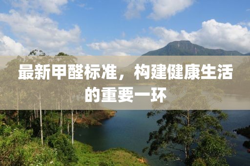 最新甲醛標(biāo)準(zhǔn)，構(gòu)建健康生活的重要一環(huán)