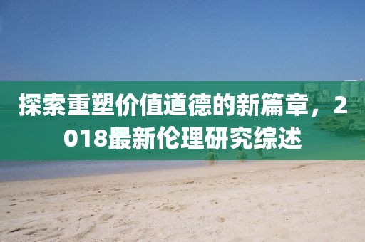 探索重塑價值道德的新篇章，2018最新倫理研究綜述