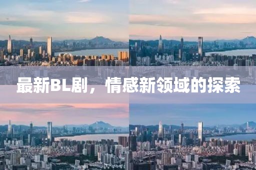 最新BL劇，情感新領(lǐng)域的探索
