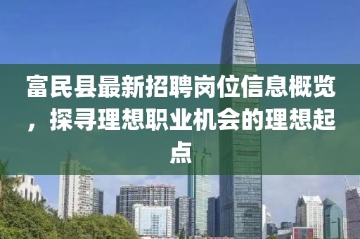 富民縣最新招聘崗位信息概覽，探尋理想職業(yè)機(jī)會(huì)的理想起點(diǎn)