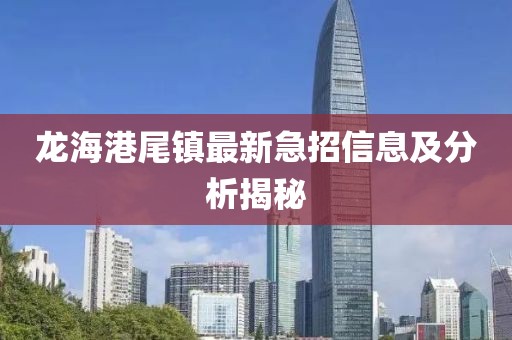 龍海港尾鎮(zhèn)最新急招信息及分析揭秘