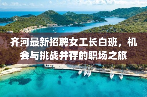 齊河最新招聘女工長白班，機(jī)會與挑戰(zhàn)并存的職場之旅