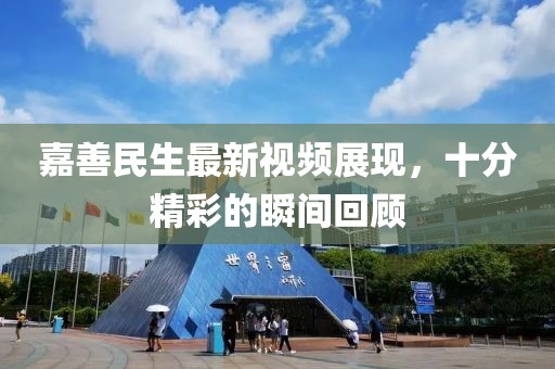 嘉善民生最新視頻展現(xiàn)，十分精彩的瞬間回顧