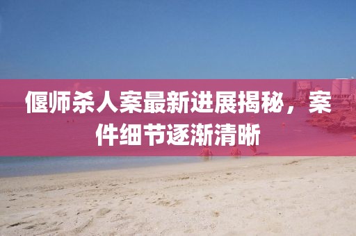 偃師殺人案最新進(jìn)展揭秘，案件細(xì)節(jié)逐漸清晰