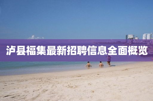 瀘縣福集最新招聘信息全面概覽