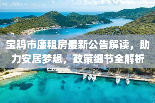 寶雞市廉租房最新公告解讀，助力安居夢(mèng)想，政策細(xì)節(jié)全解析
