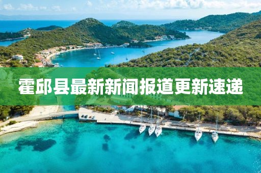 霍邱縣最新新聞報道更新速遞