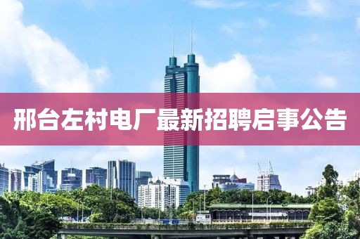 邢臺左村電廠最新招聘啟事公告