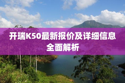 開瑞K50最新報(bào)價(jià)及詳細(xì)信息全面解析