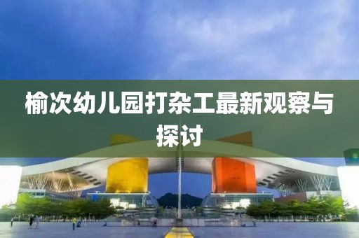榆次幼兒園打雜工最新觀察與探討