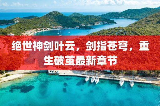 絕世神劍葉云，劍指蒼穹，重生破繭最新章節(jié)