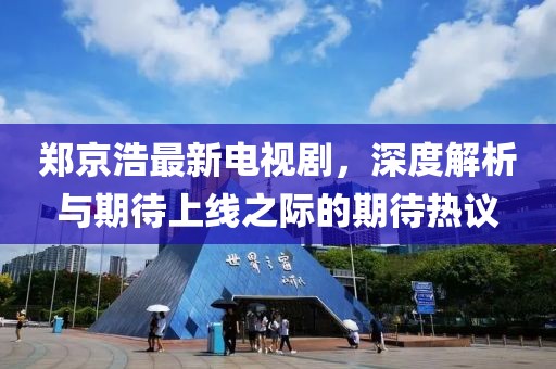 鄭京浩最新電視劇，深度解析與期待上線之際的期待熱議