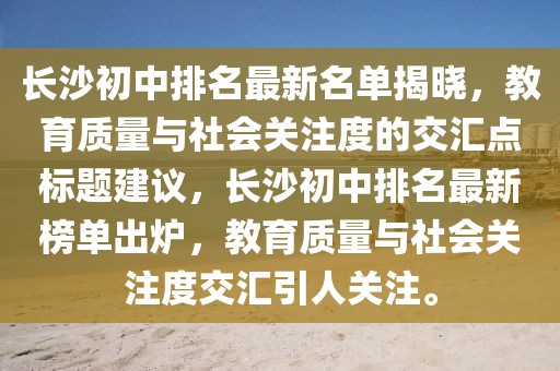 長沙初中排名最新名單揭曉，教育質(zhì)量與社會關(guān)注度的交匯點標題建議，長沙初中排名最新榜單出爐，教育質(zhì)量與社會關(guān)注度交匯引人關(guān)注。