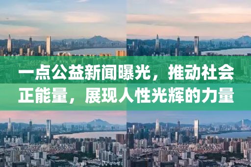 一點(diǎn)公益新聞曝光，推動(dòng)社會(huì)正能量，展現(xiàn)人性光輝的力量